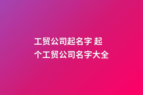 工贸公司起名字 起个工贸公司名字大全-第1张-公司起名-玄机派